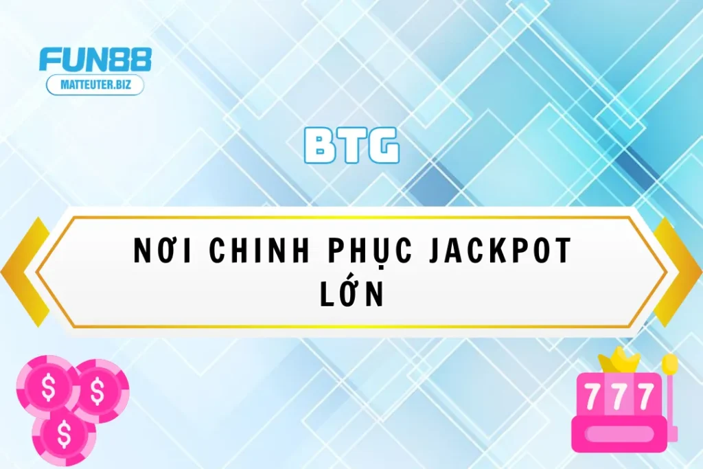 Trải nghiệm BTG tại Fun88 – Nơi chinh phục jackpot lớn