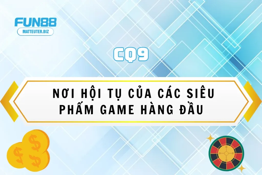 CQ9 tại Fun88 - Nơi hội tụ của các siêu phẩm game hàng đầu