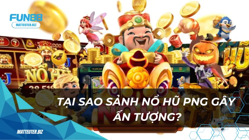 Tại sao sảnh nổ hũ PNG tại Fun88 lại gây ấn tượng?